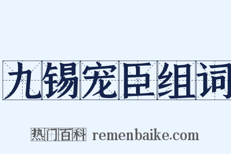九锡宠臣组词是什么意思的图片